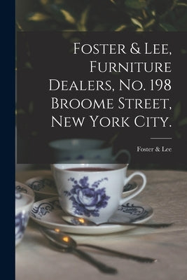 Foster & Lee, Furniture Dealers, No. 198 Broome Street, New York City. by Foster &. Lee (New York, N. y. ).