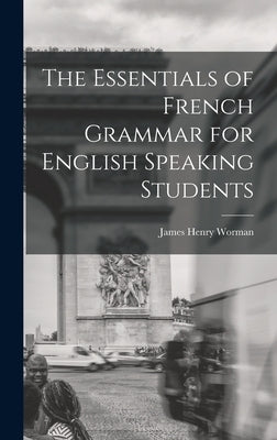 The Essentials of French Grammar for English Speaking Students by Worman, James Henry