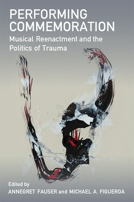 Performing Commemoration: Musical Reenactment and the Politics of Trauma by Fauser, Annegret