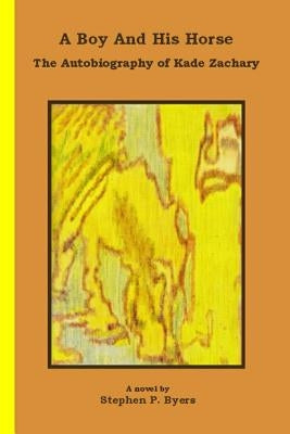 A Boy and His Horse: The Autobiography of Kade Zachary by Byers, Stephen P.