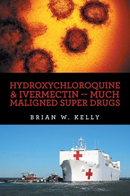 Hydroxychloroquine & Ivermectin -- Much Maligned Super Drugs by Kelly, Brian W.