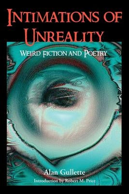 Intimations of Unreality: Weird Fiction and Poetry by Gullette, Alan