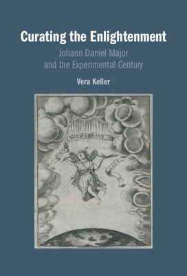 Curating the Enlightenment: Johann Daniel Major and the Experimental Century by Keller, Vera
