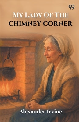 My Lady Of The Chimney Corner by Irvine, Alexander