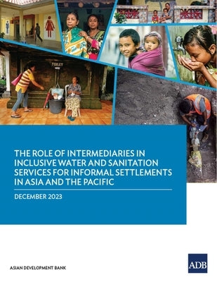 The Role of Intermediaries in Inclusive Water and Sanitation Services for Informal Settlements in Asia and the Pacific by Asian Development Bank