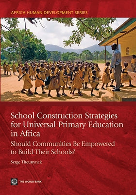 School Construction Strategies for Universal Primary Education in Africa: Should Communities Be Empowered to Build Their Schools? by Theunynck, Serge