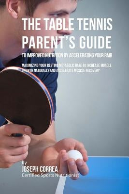 The Table Tennis Parent's Guide to Improved Nutrition by Accelerating Your RMR: Maximizing Your Resting Metabolic Rate to Increase Muscle Growth Natur by Correa (Certified Sports Nutritionist)