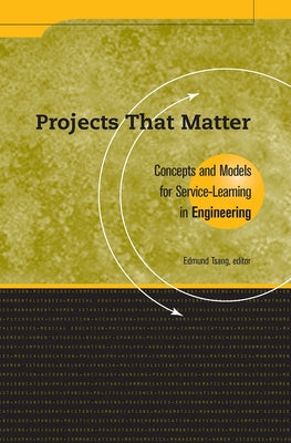 Projects That Matter: Concepts and Models for Service-Learning in Engineering by Tsang, Edmund