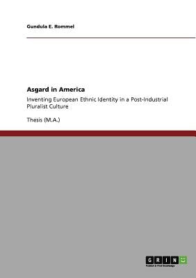 Asgard in America: Inventing European Ethnic Identity in a Post-Industrial Pluralist Culture by Rommel, Gundula E.