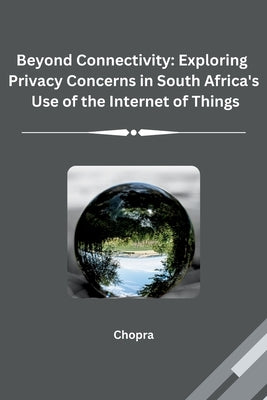 Beyond Connectivity: Exploring Privacy Concerns in South Africa's Use of the Internet of Things by Chopra
