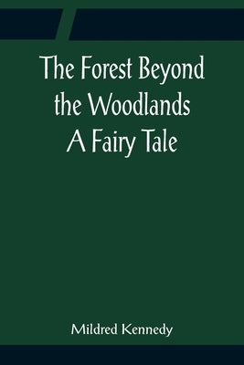 The Forest Beyond the Woodlands A Fairy Tale by Kennedy, Mildred
