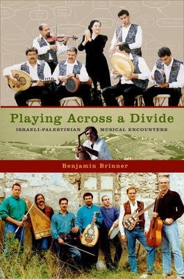 Playing Across a Divide: Israeli-Palestinian Musical Encounters by Brinner, Benjamin