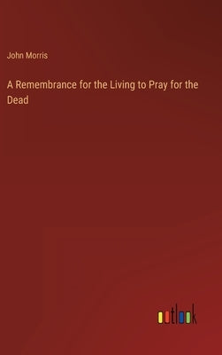 A Remembrance for the Living to Pray for the Dead by Morris, John