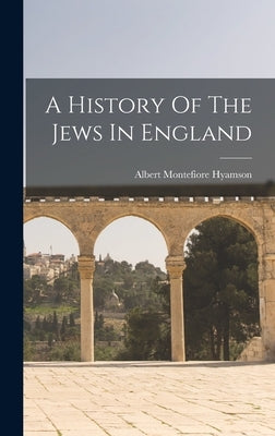 A History Of The Jews In England by Hyamson, Albert Montefiore