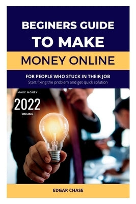 Beginner's Guide to Making Money Online 2022 by Chase, Edgar