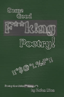 Some Good F**k!ng Poetry!: Poetry that Kicks F**ck!ng A**! by Dion, Kalen Michael
