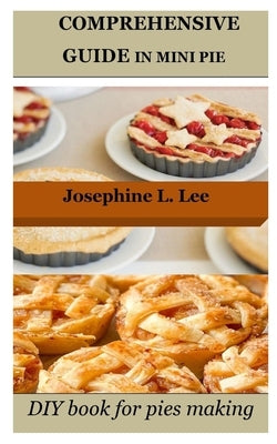 Comprehensive Guide in Mini Pie: DIY book for pies making by Lee, Josephine L.