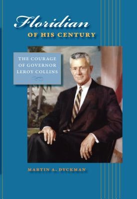 Floridian of His Century: The Courage of Leroy Collins by Dyckman, Martin A.