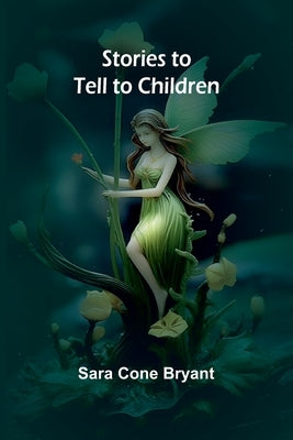 Stories to Tell to Children by Cone Bryant, Sara