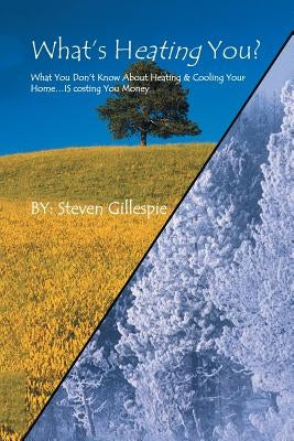 What's Heating You?: What You Don't Know About Heating & Cooling Your Home . . . Is Costing You Money by Gillespie, Steven