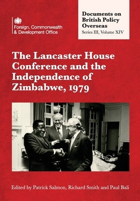 The Lancaster House Conference and the Independence of Zimbabwe, 1979: Documents on British Policy Overseas: Series III, Volume XIV by Salmon, Patrick