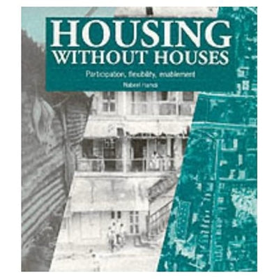 Housing Without Houses: Participation, Flexibility, Enablement by Hamdi, Nabeel