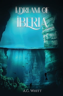 I Dream of Iberia by Whitt, A. G.