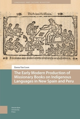 The Early Modern Production of Missionary Books on Indigenous Languages in New Spain and Peru by Van Loon, Zanna