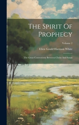 The Spirit Of Prophecy: The Great Controversy Between Christ And Satan; Volume 2 by Ellen Gould Harmon White