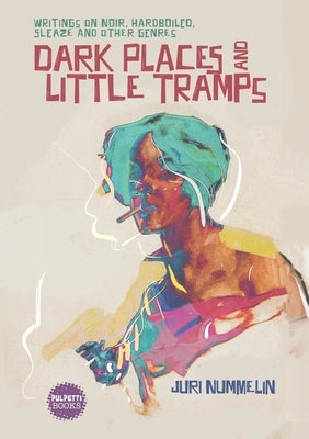 Dark Places and Little Tramps: Writings on noir, hardboiled, sleaze and other genres by Nummelin, Juri