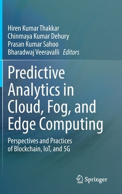 Predictive Analytics in Cloud, Fog, and Edge Computing: Perspectives and Practices of Blockchain, Iot, and 5g by Thakkar, Hiren Kumar