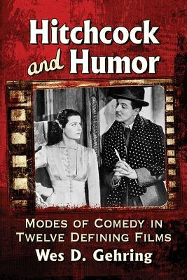 Hitchcock and Humor: Modes of Comedy in Twelve Defining Films by Gehring, Wes D.