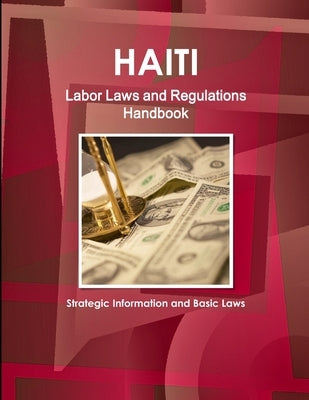 Haiti Labor Laws and Regulations Handbook - Strategic Information and Basic Laws by Ibp, Inc
