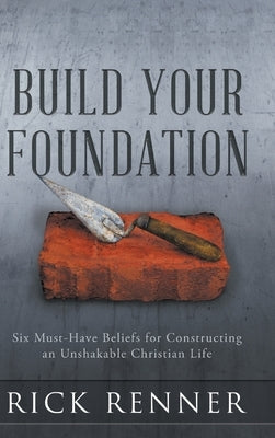 Build Your Foundation: Six Must-Have Beliefs for Constructing an Unshakable Christian Life by