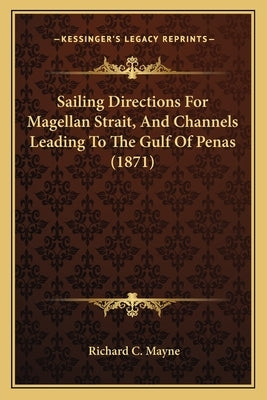 Sailing Directions For Magellan Strait, And Channels Leading To The Gulf Of Penas (1871) by Mayne, Richard C.