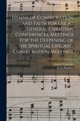 Hymns of Consecration and Faith for use at General Christian Conferences, Meetings for the Deepening of the Spiritual Life, and Consecration Meetings by Hopkins, Evan