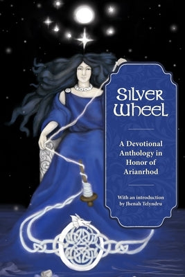 Silver Wheel: A Devotional Anthology Honor of Arianrhod by Telyndru, Jhenah