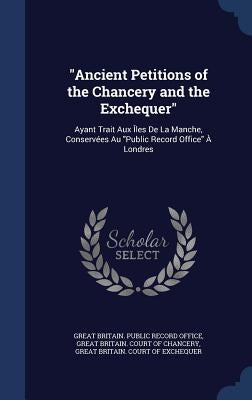 Ancient Petitions of the Chancery and the Exchequer: Ayant Trait Aux Îles De La Manche, Conservées Au Public Record Office À Londres by Great Britain Public Record Office