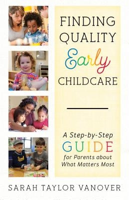 Finding Quality Early Childcare: A Step-by-Step Guide for Parents about What Matters Most by Vanover, Sarah