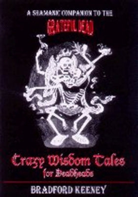 Crazy Wisdom Tales for Dead Heads: A Shamanic Companion to the Grateful Dead by Keeney, Bradford