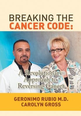 Breaking the Cancer Code: A Revolutionary Approach to Reversing Cancer by Rubio, Geronimo