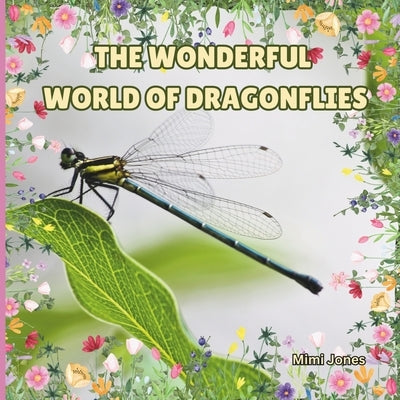 The Wonderful World Of Dragonflies: Interesting Facts About Dragonflies by Jones, Mimi