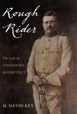 Rough Rider: The Life of Theodore Roosevelt by Key, David