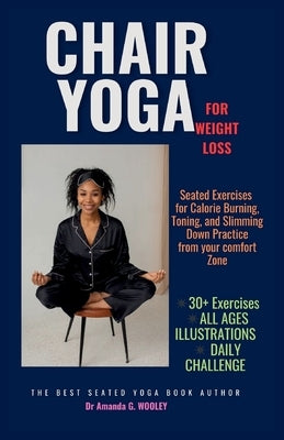 Chair Yoga for Weight Loss: Seated Exercises for Calorie Burning, Toning, and Slimming Down Practice from your comfort Zone. by Wooley, Amanda G.