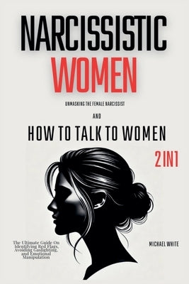 Narcissistic Women - Unmasking the Female Narcissist and How to Talk to Women - 2 in 1: The Ultimate Guide on Identifying Red Flags, Avoiding Gaslight by White, Michael