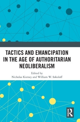 Tactics and Emancipation in the Age of Authoritarian Neoliberalism by Kiersey, Nicholas
