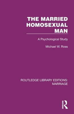 The Married Homosexual Man: A Psychological Study by Ross, Michael W.