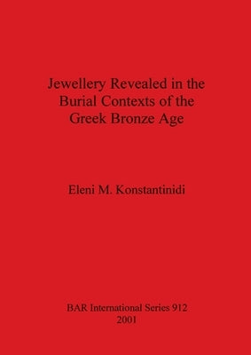 Jewellery Revealed in the Burial Contexts of the Greek Bronze Age by Konstantinidi, Eleni M.