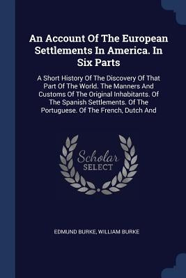 An Account Of The European Settlements In America. In Six Parts: A Short History Of The Discovery Of That Part Of The World. The Manners And Customs O by Burke, Edmund