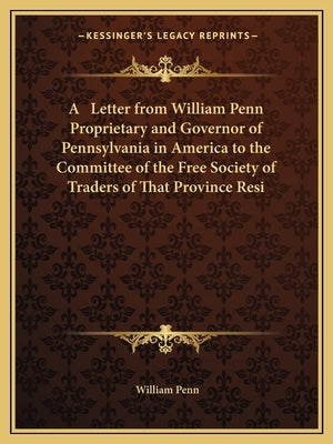 A Letter from William Penn Proprietary and Governor of Pennsylvania in America to the Committee of the Free Society of Traders of That Province Resi by Penn, William